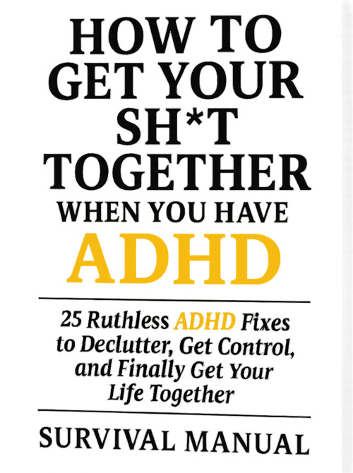 Manual cover for How to Get Your Sh*t Together — 25 ADHD strategies to finally organize your chaos and regain control